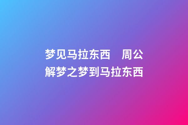 梦见马拉东西　周公解梦之梦到马拉东西